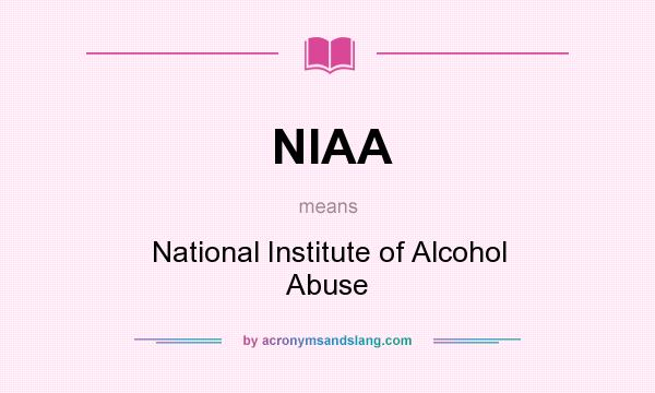 What does NIAA mean? It stands for National Institute of Alcohol Abuse