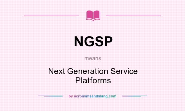 What does NGSP mean? It stands for Next Generation Service Platforms