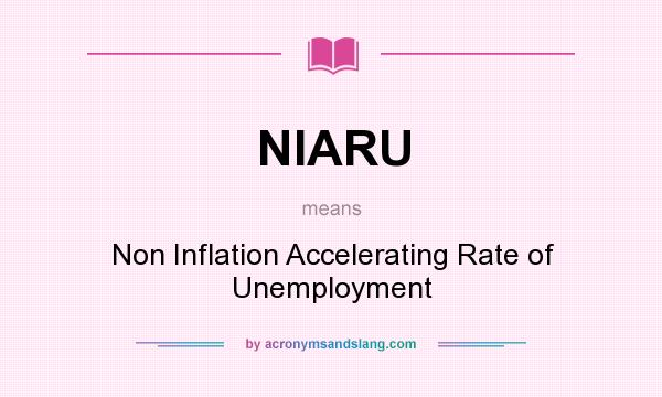 What does NIARU mean? It stands for Non Inflation Accelerating Rate of Unemployment