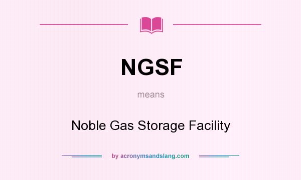 What does NGSF mean? It stands for Noble Gas Storage Facility
