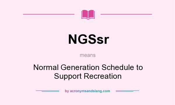 What does NGSsr mean? It stands for Normal Generation Schedule to Support Recreation