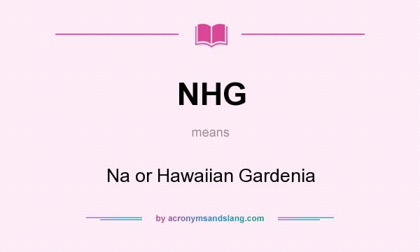 What does NHG mean? It stands for Na or Hawaiian Gardenia