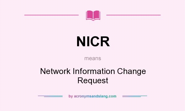 What does NICR mean? It stands for Network Information Change Request