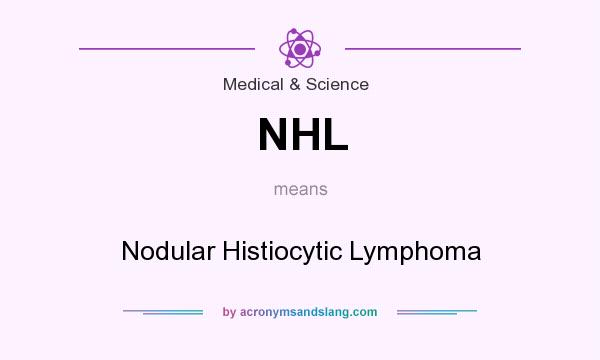 What does NHL mean? It stands for Nodular Histiocytic Lymphoma