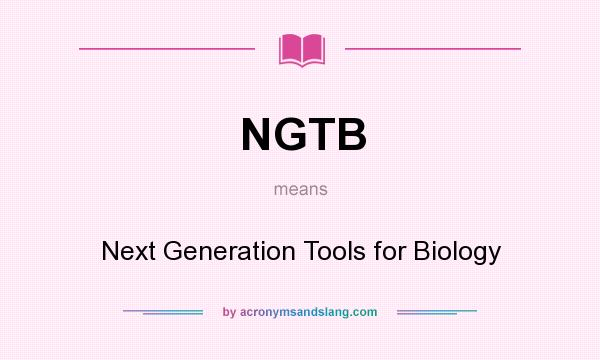 What does NGTB mean? It stands for Next Generation Tools for Biology