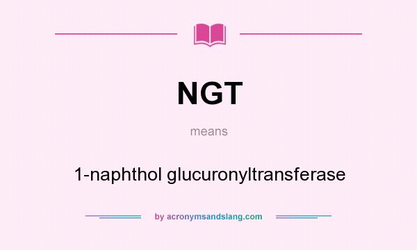 What does NGT mean? It stands for 1-naphthol glucuronyltransferase