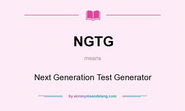 What does NGTG mean? It stands for Next Generation Test Generator