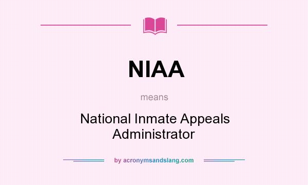 What does NIAA mean? It stands for National Inmate Appeals Administrator