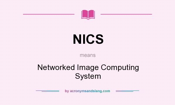 What does NICS mean? It stands for Networked Image Computing System