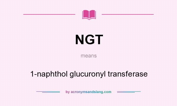 What does NGT mean? It stands for 1-naphthol glucuronyl transferase