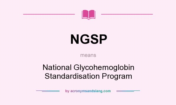 What does NGSP mean? It stands for National Glycohemoglobin Standardisation Program