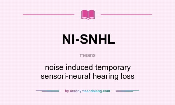 What does NI-SNHL mean? It stands for noise induced temporary sensori-neural hearing loss