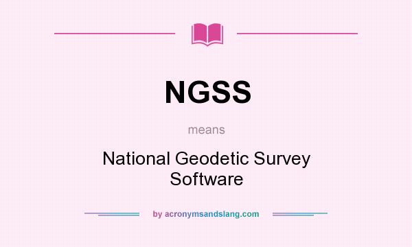 What does NGSS mean? It stands for National Geodetic Survey Software