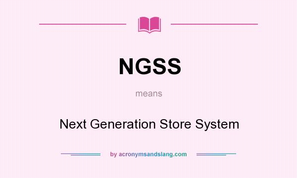 What does NGSS mean? It stands for Next Generation Store System