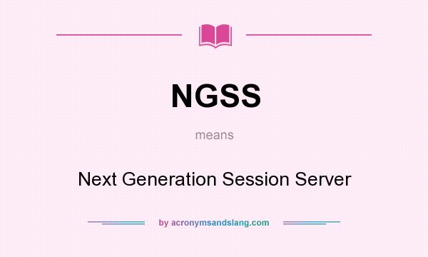 What does NGSS mean? It stands for Next Generation Session Server