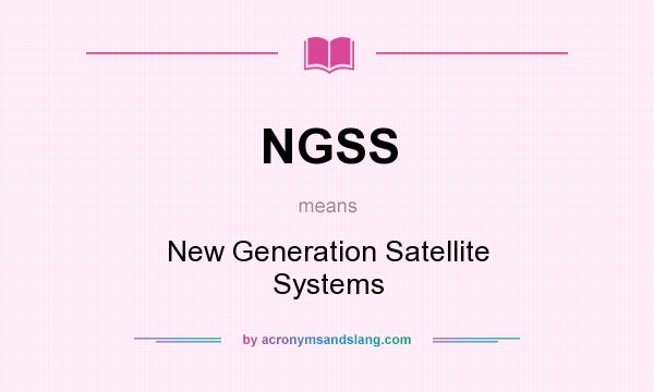 What does NGSS mean? It stands for New Generation Satellite Systems