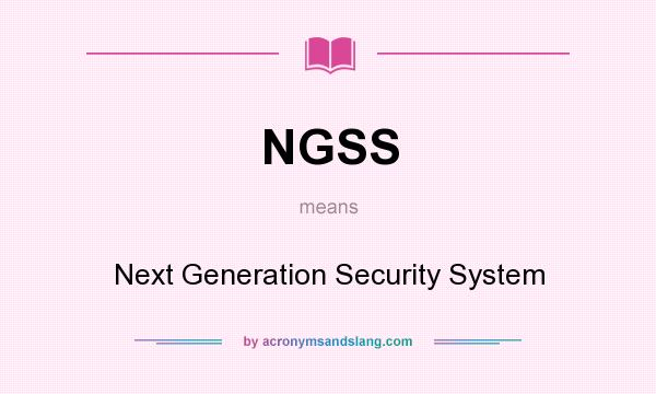 What does NGSS mean? It stands for Next Generation Security System