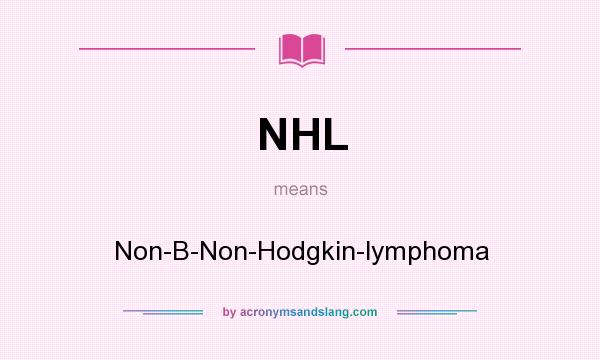 What does NHL mean? It stands for Non-B-Non-Hodgkin-lymphoma