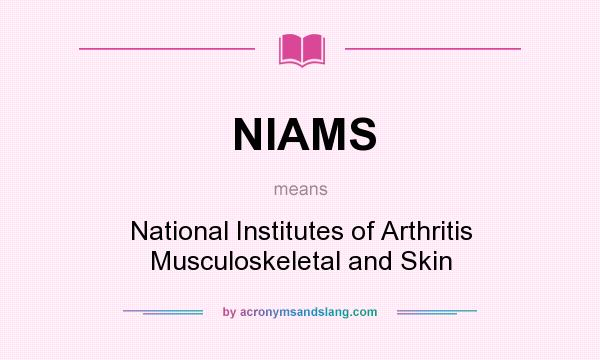 What does NIAMS mean? It stands for National Institutes of Arthritis Musculoskeletal and Skin