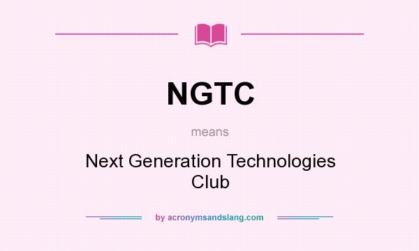 What does NGTC mean? It stands for Next Generation Technologies Club