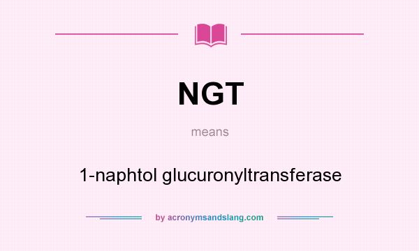 What does NGT mean? It stands for 1-naphtol glucuronyltransferase