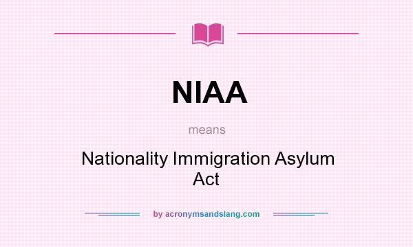 What does NIAA mean? It stands for Nationality Immigration Asylum Act