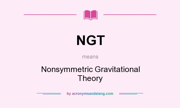 What does NGT mean? It stands for Nonsymmetric Gravitational Theory