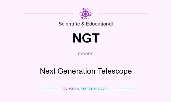 What does NGT mean? It stands for Next Generation Telescope