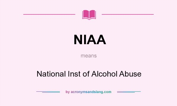 What does NIAA mean? It stands for National Inst of Alcohol Abuse