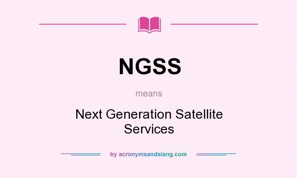 What does NGSS mean? It stands for Next Generation Satellite Services