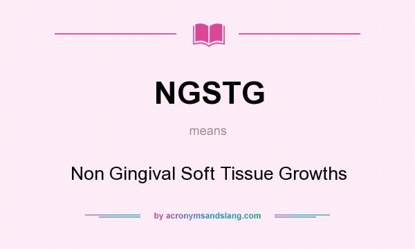 What does NGSTG mean? It stands for Non Gingival Soft Tissue Growths