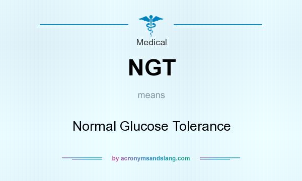 What does NGT mean? It stands for Normal Glucose Tolerance