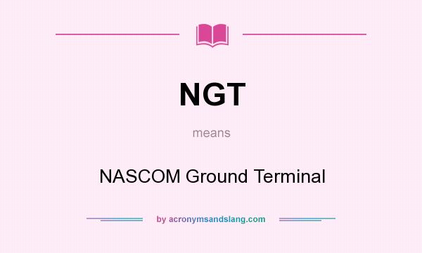 What does NGT mean? It stands for NASCOM Ground Terminal