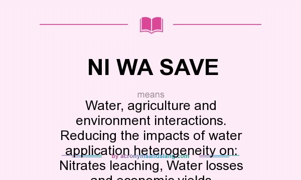 What does NI WA SAVE mean? It stands for Water, agriculture and environment interactions. Reducing the impacts of water application heterogeneity on: Nitrates leaching, Water losses and economic yields