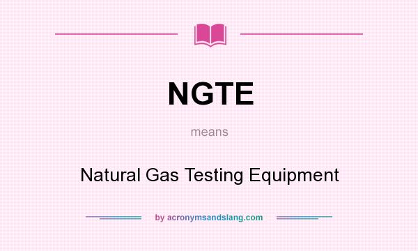 What does NGTE mean? It stands for Natural Gas Testing Equipment