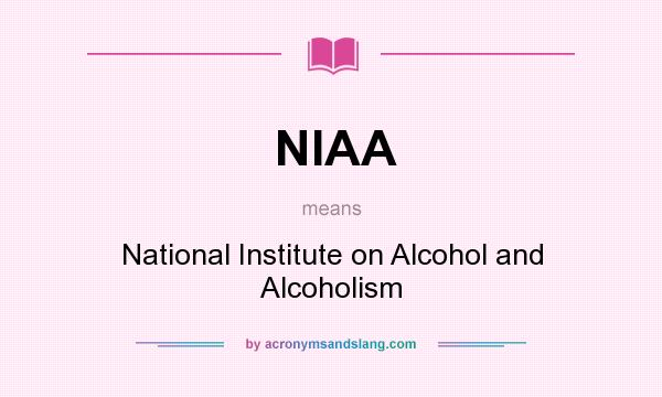 What does NIAA mean? It stands for National Institute on Alcohol and Alcoholism
