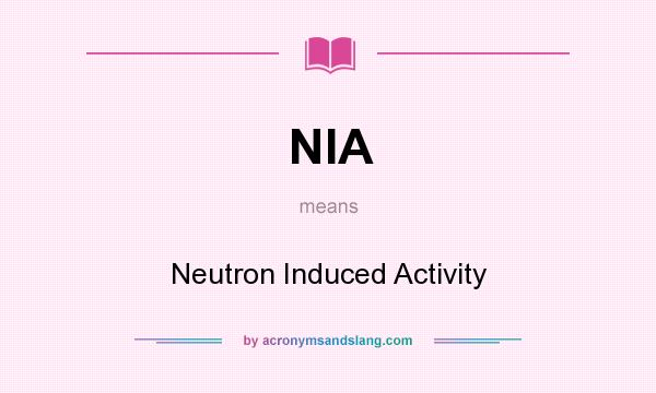 What does NIA mean? It stands for Neutron Induced Activity