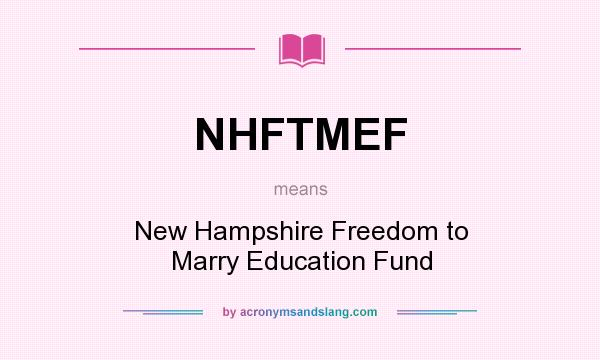 What does NHFTMEF mean? It stands for New Hampshire Freedom to Marry Education Fund