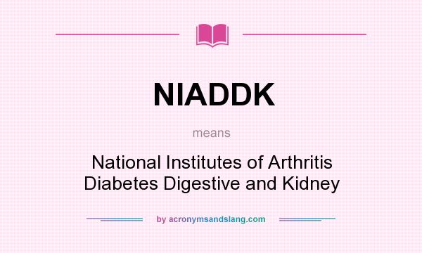 What does NIADDK mean? It stands for National Institutes of Arthritis Diabetes Digestive and Kidney