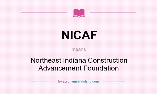 What does NICAF mean? It stands for Northeast Indiana Construction Advancement Foundation