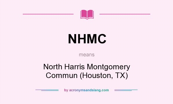 What does NHMC mean? It stands for North Harris Montgomery Commun (Houston, TX)