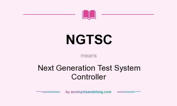 What does NGTSC mean? It stands for Next Generation Test System Controller