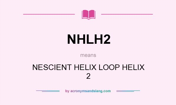 What does NHLH2 mean? It stands for NESCIENT HELIX LOOP HELIX 2