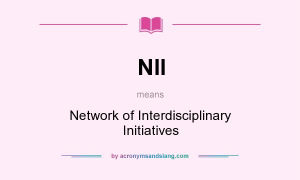 What does NII mean? It stands for Network of Interdisciplinary Initiatives