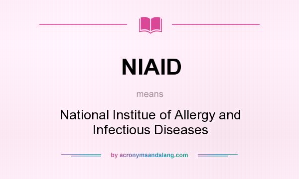 What does NIAID mean? It stands for National Institue of Allergy and Infectious Diseases