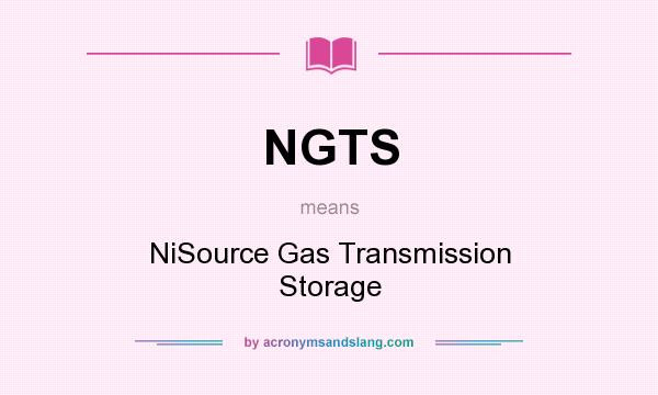 What does NGTS mean? It stands for NiSource Gas Transmission Storage