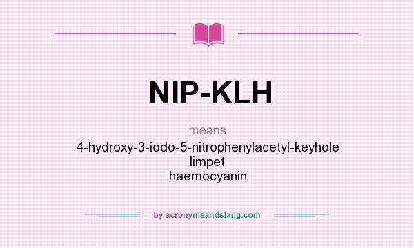 What does NIP-KLH mean? It stands for 4-hydroxy-3-iodo-5-nitrophenylacetyl-keyhole limpet haemocyanin