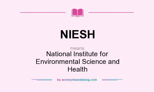 What does NIESH mean? It stands for National Institute for Environmental Science and Health