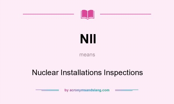 What does NII mean? It stands for Nuclear Installations Inspections