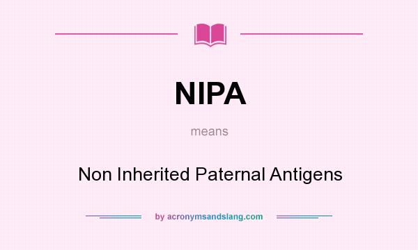 What does NIPA mean? It stands for Non Inherited Paternal Antigens